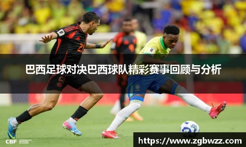 巴西足球对决巴西球队精彩赛事回顾与分析