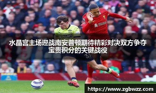 水晶宫主场迎战南安普顿期待精彩对决双方争夺宝贵积分的关键战役