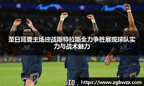 圣日耳曼主场迎战斯特拉斯全力争胜展现球队实力与战术魅力