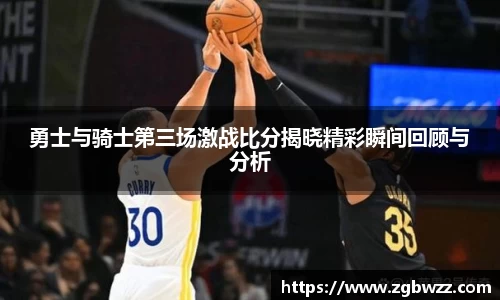 勇士与骑士第三场激战比分揭晓精彩瞬间回顾与分析